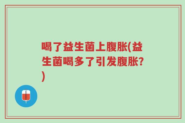 喝了益生菌上腹胀(益生菌喝多了引发腹胀?)-第1张图片-超越 喝了益生菌上腹胀(益生菌喝多了引发腹胀?)-第1张图片-超越