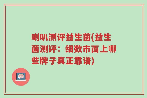 喇叭测评益生菌(益生菌测评:细数市面上哪些牌子真正靠谱)-第1张图片-超越 喇叭测评益生菌(益生菌测评:细数市面上哪些牌子真正靠谱)-第1张图片-超越