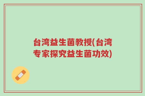 台湾益生菌教授(台湾专家探究益生菌功效)-第1张图片-超越