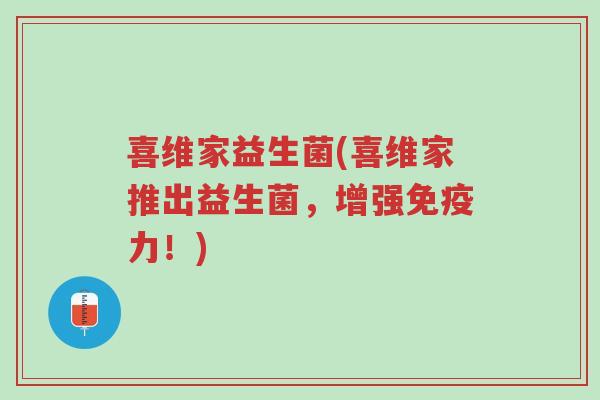 喜维家益生菌(喜维家推出益生菌,增强免疫力!)-第1张图片-超越 喜维家益生菌(喜维家推出益生菌,增强免疫力!)-第1张图片-超越
