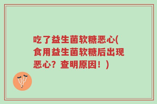吃了益生菌软糖恶心(食用益生菌软糖后出现恶心?查明原因!)-第1张图片-超越 吃了益生菌软糖恶心(食用益生菌软糖后出现恶心?查明原因!)-第1张图片-超越