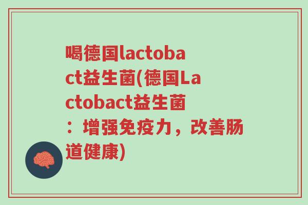 喝德国lactobact益生菌(德国Lactobact益生菌:增强免疫力,改善肠道健康)-第1张图片-超越 喝德国lactobact益生菌(德国Lactobact益生菌:增强免疫力,改善肠道健康)-第1张图片-超越