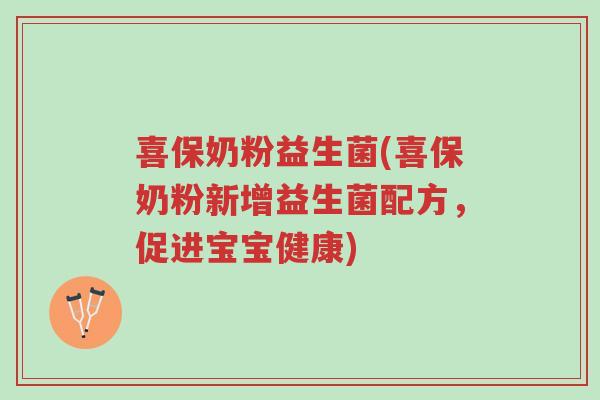 喜保奶粉益生菌(喜保奶粉新增益生菌配方，促进宝宝健康)-第1张图片-超越