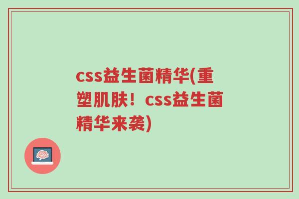 css益生菌精华(重塑肌肤!css益生菌精华来袭)-第1张图片-超越 css益生菌精华(重塑肌肤!css益生菌精华来袭)-第1张图片-超越