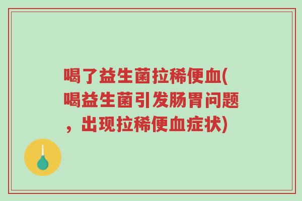 喝了益生菌拉稀便血(喝益生菌引发肠胃问题,出现拉稀便血症状)-第1张图片-超越 喝了益生菌拉稀便血(喝益生菌引发肠胃问题,出现拉稀便血症状)-第1张图片-超越