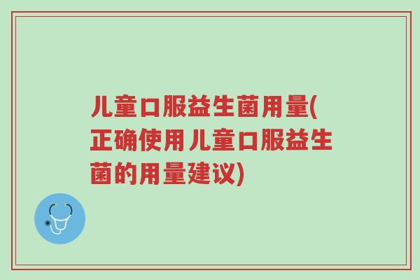 儿童口服益生菌用量(正确使用儿童口服益生菌的用量建议)-第1张图片-超越