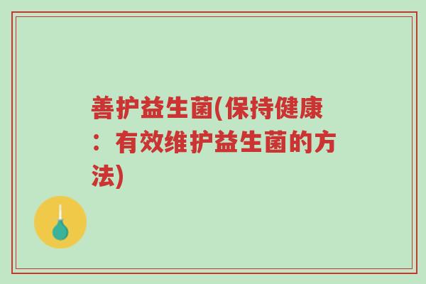 善护益生菌(保持健康:有效维护益生菌的方法)-第1张图片-超越 善护益生菌(保持健康:有效维护益生菌的方法)-第1张图片-超越