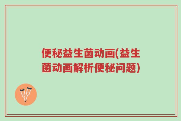 便秘益生菌动画(益生菌动画解析便秘问题)-第1张图片-超越