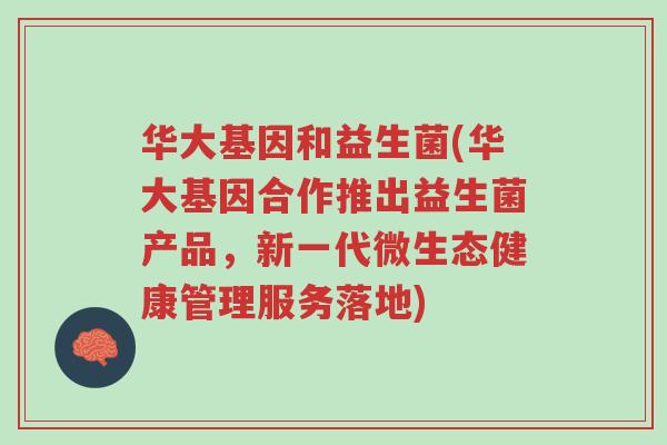 华大基因和益生菌(华大基因合作推出益生菌产品,新一代微生态健康管理服务落地)-第1张图片-超越 华大基因和益生菌(华大基因合作推出益生菌产品,新一代微生态健康管理服务落地)-第1张图片-超越