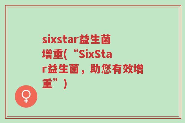 sixstar益生菌增重(“SixStar益生菌,助您有效增重”)-第1张图片-超越 sixstar益生菌增重(“SixStar益生菌,助您有效增重”)-第1张图片-超越