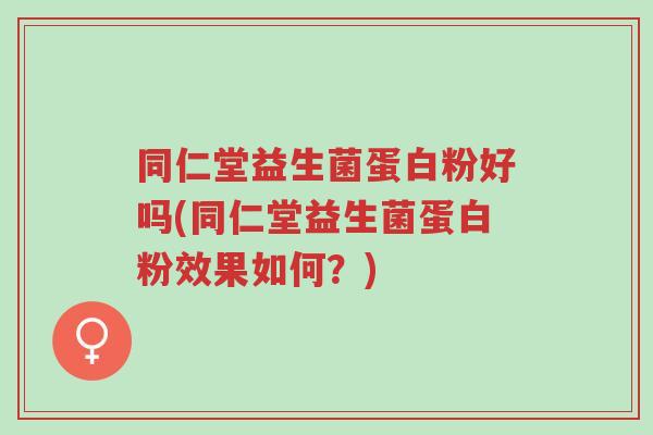 同仁堂益生菌蛋白粉好吗(同仁堂益生菌蛋白粉效果如何?)-第1张图片-超越 同仁堂益生菌蛋白粉好吗(同仁堂益生菌蛋白粉效果如何?)-第1张图片-超越