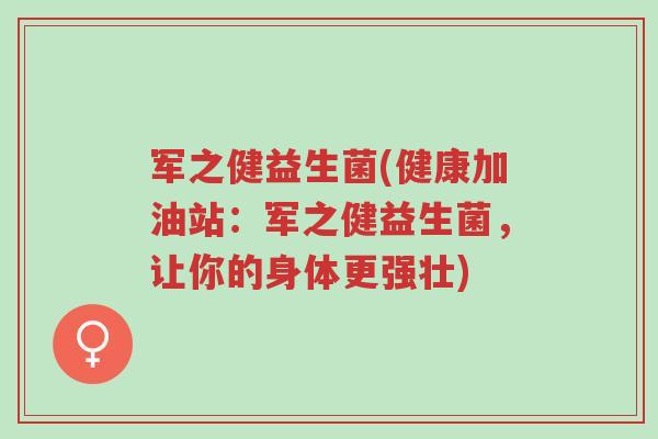军之健益生菌(健康加油站:军之健益生菌,让你的身体更强壮)-第1张图片-超越 军之健益生菌(健康加油站:军之健益生菌,让你的身体更强壮)-第1张图片-超越