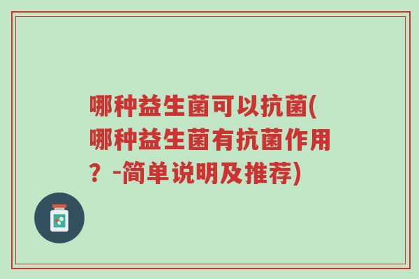 哪种益生菌可以抗菌(哪种益生菌有抗菌作用？-简单说明及推荐)-第1张图片-超越