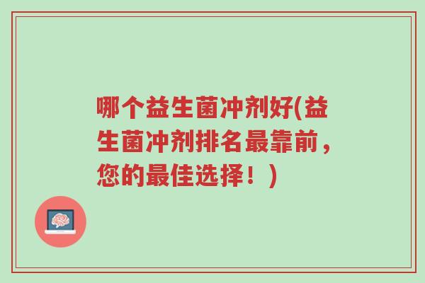 哪个益生菌冲剂好(益生菌冲剂排名最靠前,您的最佳选择!)-第1张图片-超越 哪个益生菌冲剂好(益生菌冲剂排名最靠前,您的最佳选择!)-第1张图片-超越