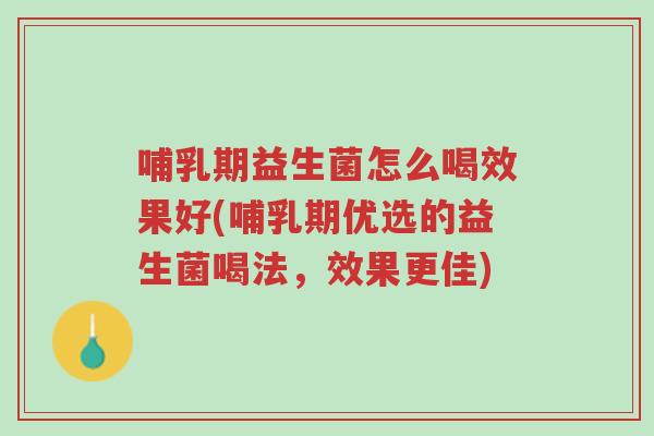 哺乳期益生菌怎么喝效果好(哺乳期优选的益生菌喝法,效果更佳)-第1张图片-超越 哺乳期益生菌怎么喝效果好(哺乳期优选的益生菌喝法,效果更佳)-第1张图片-超越