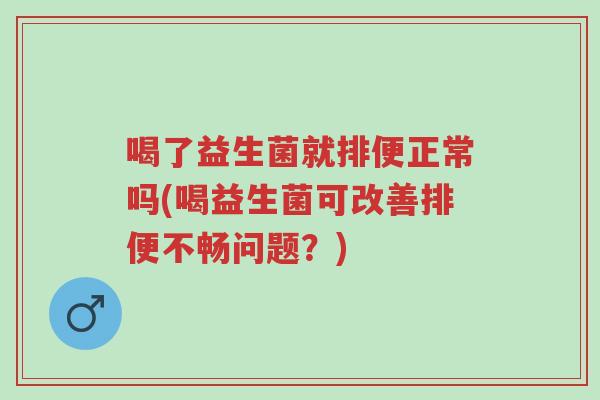 喝了益生菌就排便正常吗(喝益生菌可改善排便不畅问题?)-第1张图片-超越 喝了益生菌就排便正常吗(喝益生菌可改善排便不畅问题?)-第1张图片-超越