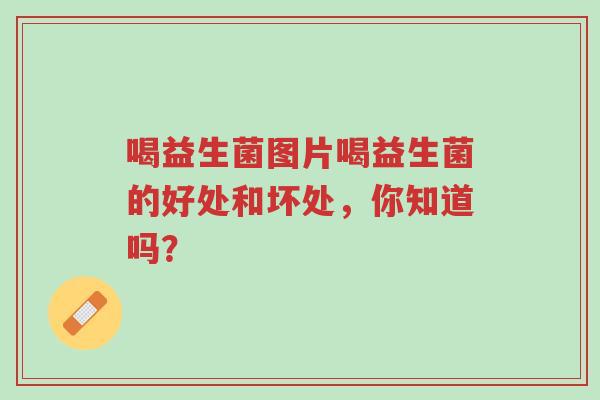 喝益生菌图片喝益生菌的好处和坏处,你知道吗?-第1张图片-超越 喝益生菌图片喝益生菌的好处和坏处,你知道吗?-第1张图片-超越