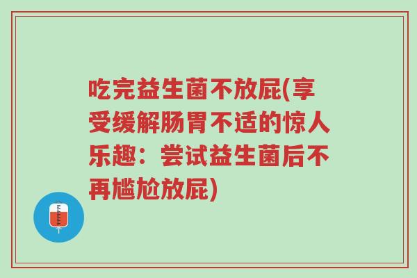 吃完益生菌不放屁(享受缓解肠胃不适的惊人乐趣:尝试益生菌后不再尴尬放屁)-第1张图片-超越 吃完益生菌不放屁(享受缓解肠胃不适的惊人乐趣:尝试益生菌后不再尴尬放屁)-第1张图片-超越