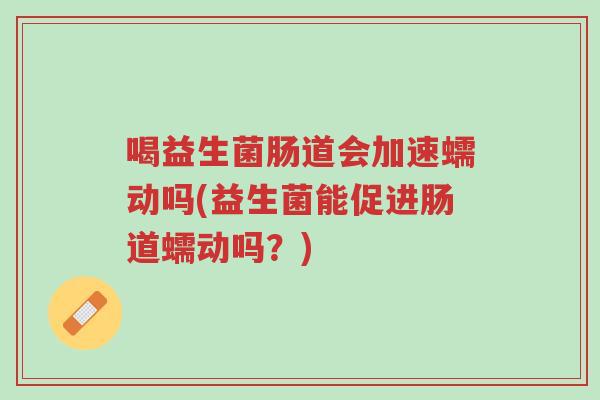喝益生菌肠道会加速蠕动吗(益生菌能促进肠道蠕动吗?)-第1张图片-超越 喝益生菌肠道会加速蠕动吗(益生菌能促进肠道蠕动吗?)-第1张图片-超越