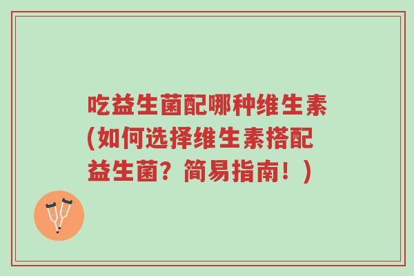 吃益生菌配哪种维生素(如何选择维生素搭配益生菌?简易指南!)-第1张图片-超越 吃益生菌配哪种维生素(如何选择维生素搭配益生菌?简易指南!)-第1张图片-超越