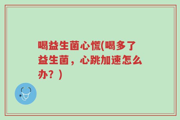 喝益生菌心慌(喝多了益生菌,心跳加速怎么办?)-第1张图片-超越 喝益生菌心慌(喝多了益生菌,心跳加速怎么办?)-第1张图片-超越