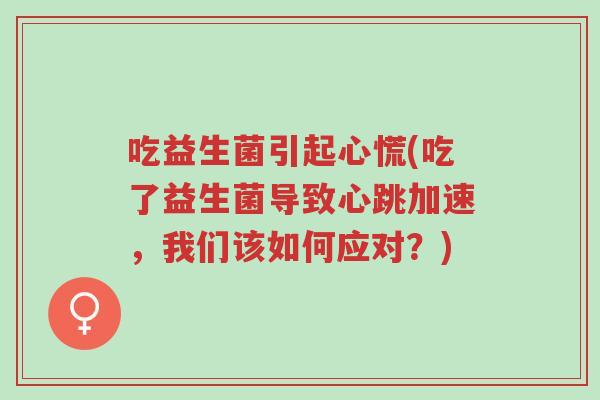 吃益生菌引起心慌(吃了益生菌导致心跳加速,我们该如何应对?)-第1张图片-超越 吃益生菌引起心慌(吃了益生菌导致心跳加速,我们该如何应对?)-第1张图片-超越