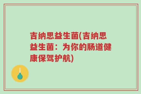 吉纳思益生菌(吉纳思益生菌：为你的肠道健康保驾护航)-第1张图片-超越