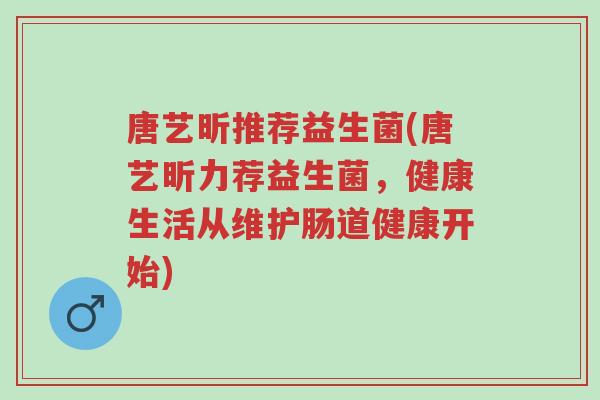 唐艺昕推荐益生菌(唐艺昕力荐益生菌,健康生活从维护肠道健康开始)-第1张图片-超越 唐艺昕推荐益生菌(唐艺昕力荐益生菌,健康生活从维护肠道健康开始)-第1张图片-超越