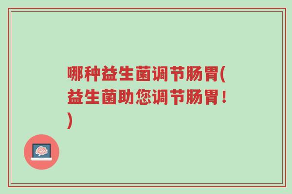 哪种益生菌调节肠胃(益生菌助您调节肠胃!)-第1张图片-超越 哪种益生菌调节肠胃(益生菌助您调节肠胃!)-第1张图片-超越