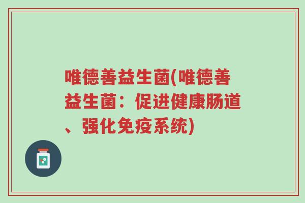 唯德善益生菌(唯德善益生菌:促进健康肠道、强化免疫系统)-第1张图片-超越 唯德善益生菌(唯德善益生菌:促进健康肠道、强化免疫系统)-第1张图片-超越