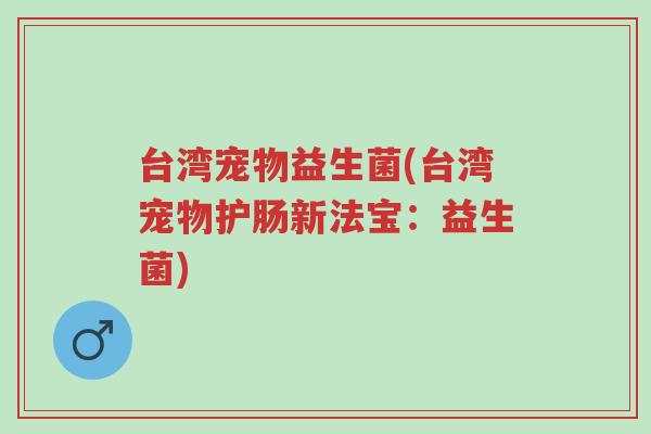 台湾宠物益生菌(台湾宠物护肠新法宝:益生菌)-第1张图片-超越 台湾宠物益生菌(台湾宠物护肠新法宝:益生菌)-第1张图片-超越