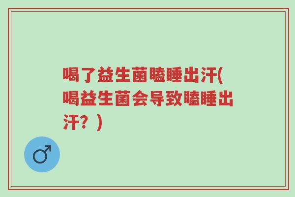 喝了益生菌瞌睡出汗(喝益生菌会导致瞌睡出汗?)-第1张图片-超越 喝了益生菌瞌睡出汗(喝益生菌会导致瞌睡出汗?)-第1张图片-超越