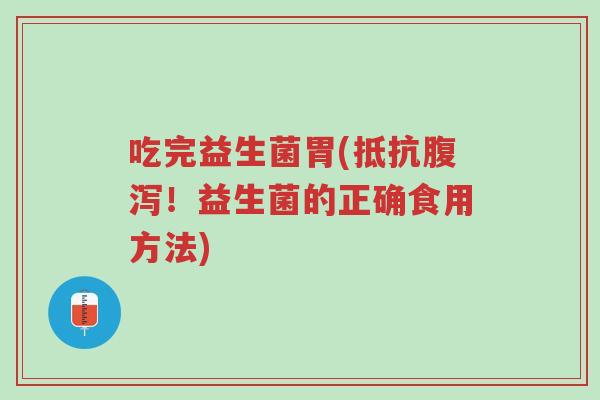 吃完益生菌胃(抵抗腹泻!益生菌的正确食用方法)-第1张图片-超越 吃完益生菌胃(抵抗腹泻!益生菌的正确食用方法)-第1张图片-超越