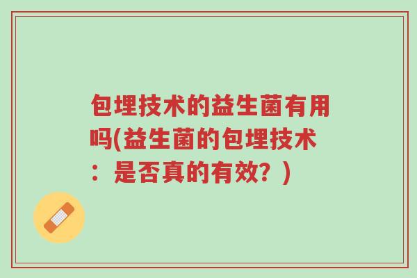 包埋技术的益生菌有用吗(益生菌的包埋技术：是否真的有效？)-第1张图片-超越