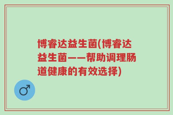 博睿达益生菌(博睿达益生菌——帮助调理肠道健康的有效选择)-第1张图片-超越
