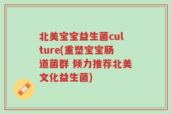 北美宝宝益生菌culture(重塑宝宝肠道菌群 倾力推荐北美文化益生菌)-第1张图片-超越