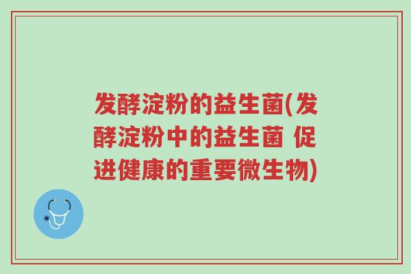 发酵淀粉的益生菌(发酵淀粉中的益生菌 促进健康的重要微生物)-第1张图片-超越