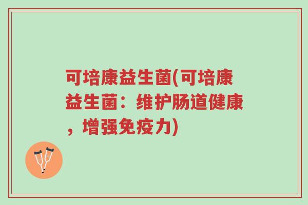 可培康益生菌(可培康益生菌:维护肠道健康,增强免疫力)-第1张图片-超越 可培康益生菌(可培康益生菌:维护肠道健康,增强免疫力)-第1张图片-超越