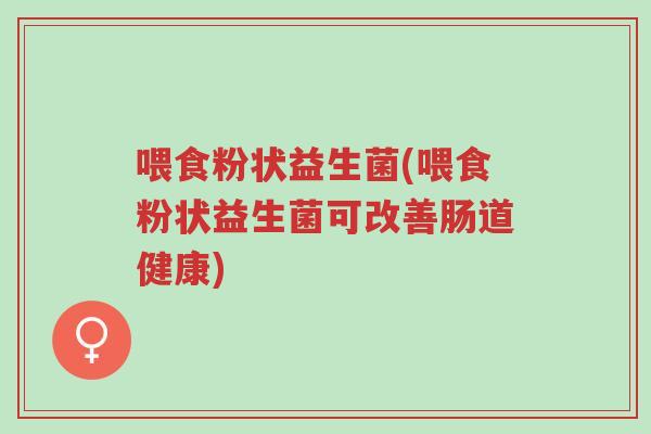 喂食粉状益生菌(喂食粉状益生菌可改善肠道健康)-第1张图片-超越 喂食粉状益生菌(喂食粉状益生菌可改善肠道健康)-第1张图片-超越