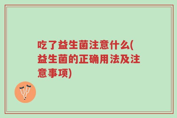 吃了益生菌注意什么(益生菌的正确用法及注意事项)-第1张图片-超越