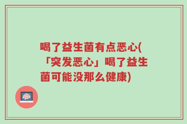 喝了益生菌有点恶心(「突发恶心」喝了益生菌可能没那么健康)-第1张图片-超越 喝了益生菌有点恶心(「突发恶心」喝了益生菌可能没那么健康)-第1张图片-超越