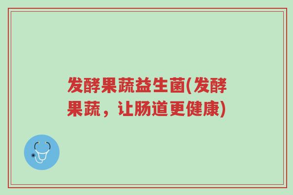 发酵果蔬益生菌(发酵果蔬,让肠道更健康)-第1张图片-超越 发酵果蔬益生菌(发酵果蔬,让肠道更健康)-第1张图片-超越