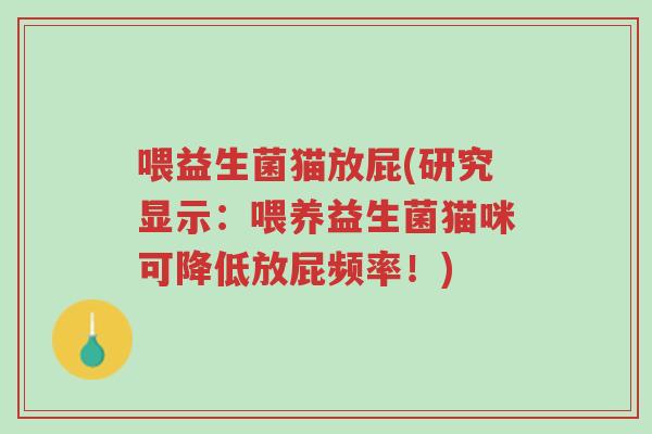 喂益生菌猫放屁(研究显示:喂养益生菌猫咪可降低放屁频率!)-第1张图片-超越 喂益生菌猫放屁(研究显示:喂养益生菌猫咪可降低放屁频率!)-第1张图片-超越