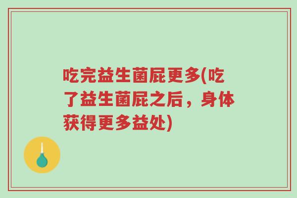吃完益生菌屁更多(吃了益生菌屁之后,身体获得更多益处)-第1张图片-超越 吃完益生菌屁更多(吃了益生菌屁之后,身体获得更多益处)-第1张图片-超越