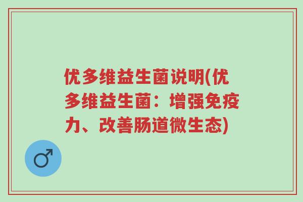 优多维益生菌说明(优多维益生菌:增强免疫力、改善肠道微生态)-第1张图片-超越 优多维益生菌说明(优多维益生菌:增强免疫力、改善肠道微生态)-第1张图片-超越
