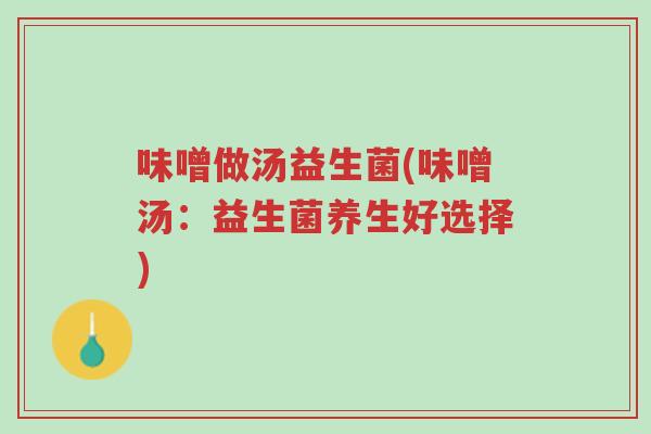 味噌做汤益生菌(味噌汤：益生菌养生好选择)-第1张图片-超越