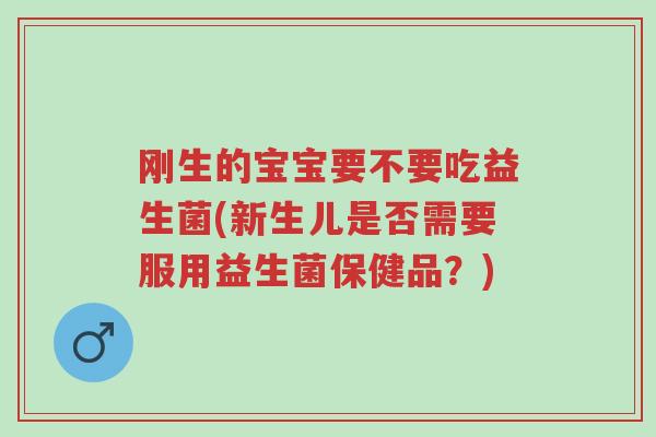 刚生的宝宝要不要吃益生菌(新生儿是否需要服用益生菌保健品?)-第1张图片-超越 刚生的宝宝要不要吃益生菌(新生儿是否需要服用益生菌保健品?)-第1张图片-超越