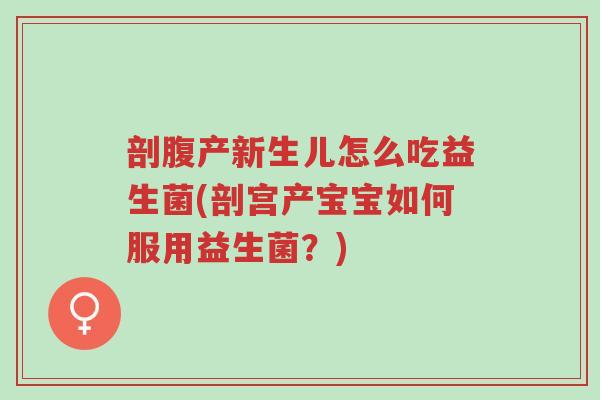剖腹产新生儿怎么吃益生菌(剖宫产宝宝如何服用益生菌?)-第1张图片-超越 剖腹产新生儿怎么吃益生菌(剖宫产宝宝如何服用益生菌?)-第1张图片-超越