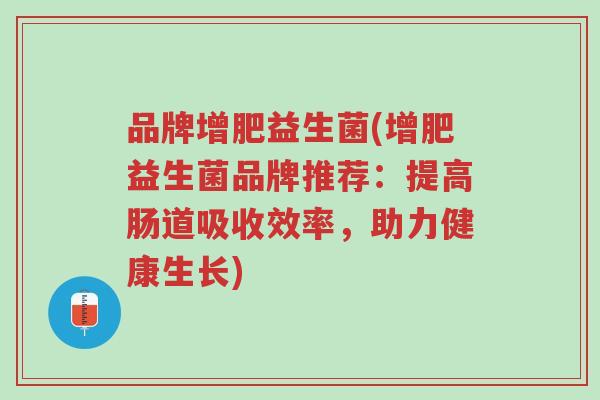 品牌增肥益生菌(增肥益生菌品牌推荐:提高肠道吸收效率,助力健康生长)-第1张图片-超越 品牌增肥益生菌(增肥益生菌品牌推荐:提高肠道吸收效率,助力健康生长)-第1张图片-超越