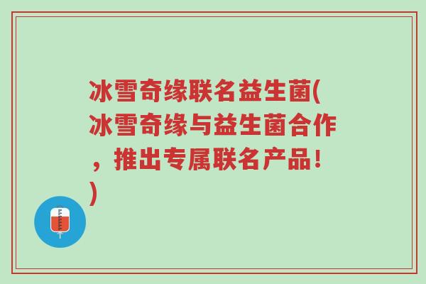冰雪奇缘联名益生菌(冰雪奇缘与益生菌合作,推出专属联名产品!)-第1张图片-超越 冰雪奇缘联名益生菌(冰雪奇缘与益生菌合作,推出专属联名产品!)-第1张图片-超越